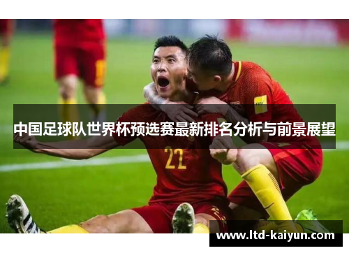 中国足球队世界杯预选赛最新排名分析与前景展望