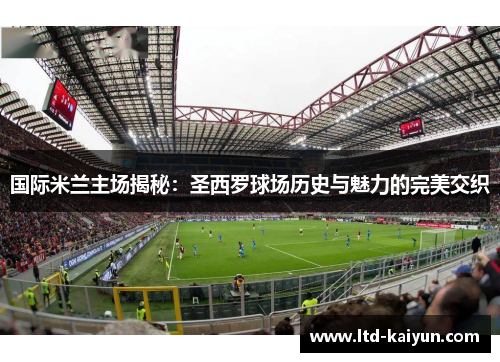 国际米兰主场揭秘：圣西罗球场历史与魅力的完美交织
