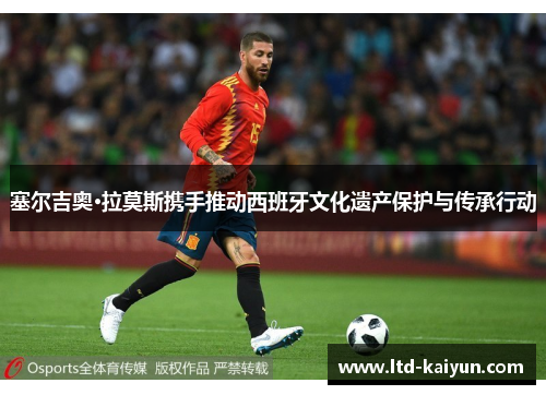 塞尔吉奥·拉莫斯携手推动西班牙文化遗产保护与传承行动