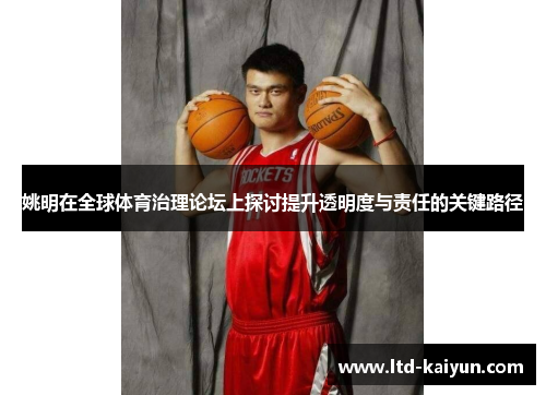 姚明在全球体育治理论坛上探讨提升透明度与责任的关键路径