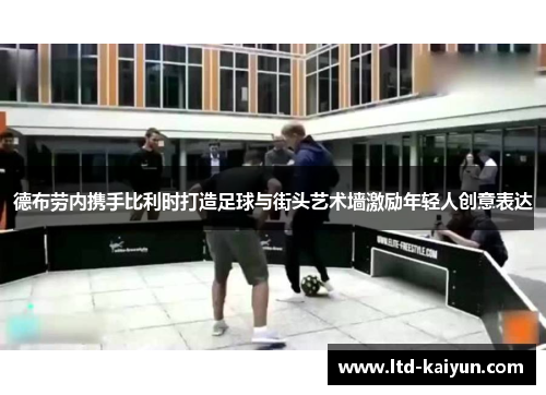 德布劳内携手比利时打造足球与街头艺术墙激励年轻人创意表达