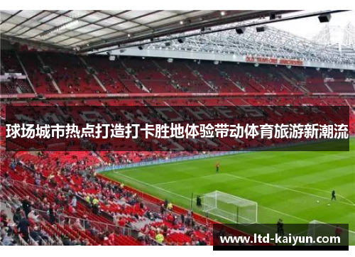 球场城市热点打造打卡胜地体验带动体育旅游新潮流