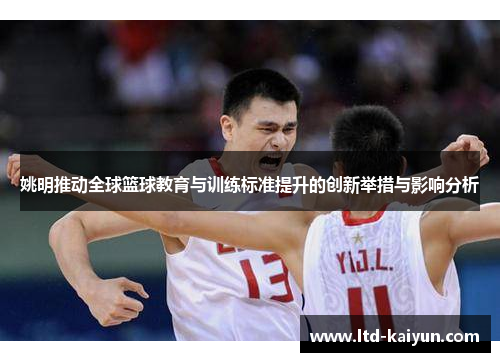 姚明推动全球篮球教育与训练标准提升的创新举措与影响分析