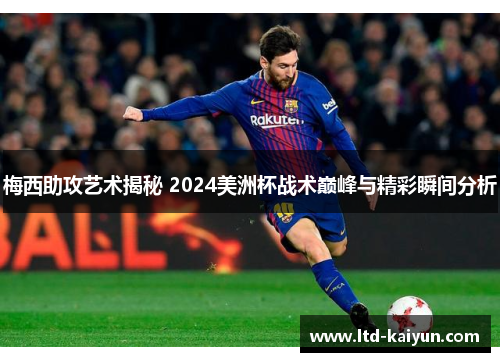梅西助攻艺术揭秘 2024美洲杯战术巅峰与精彩瞬间分析