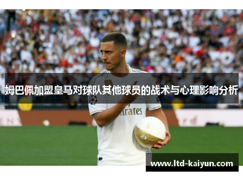 姆巴佩加盟皇马对球队其他球员的战术与心理影响分析
