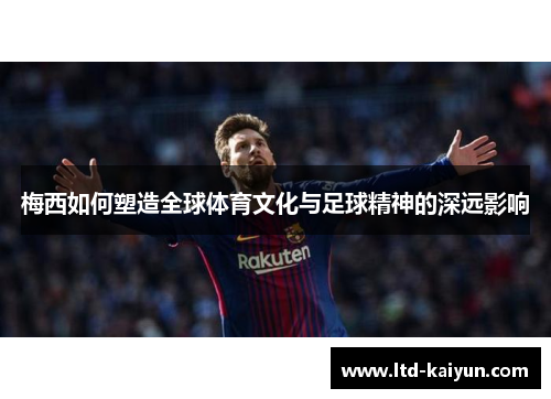 梅西如何塑造全球体育文化与足球精神的深远影响