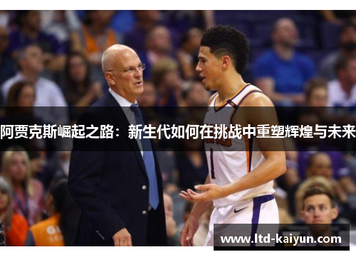 阿贾克斯崛起之路：新生代如何在挑战中重塑辉煌与未来