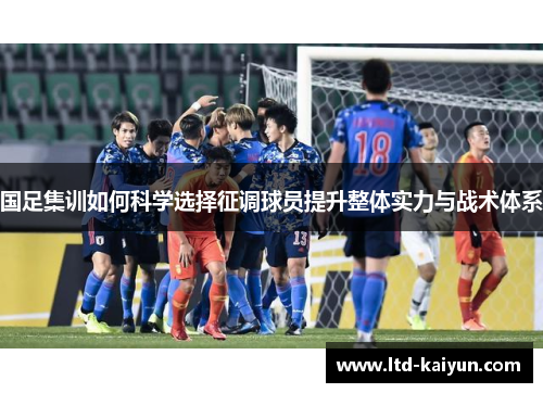国足集训如何科学选择征调球员提升整体实力与战术体系