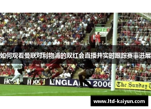 如何观看曼联对利物浦的双红会直播并实时跟踪赛事进展