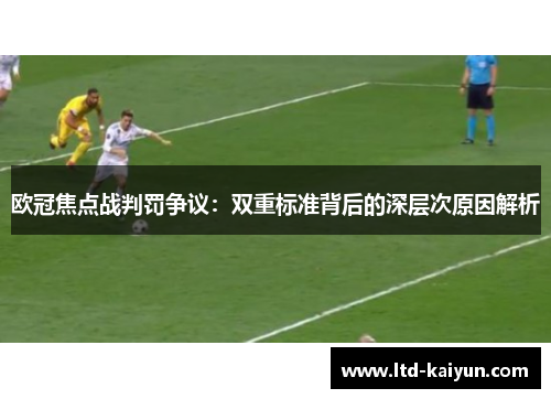 欧冠焦点战判罚争议：双重标准背后的深层次原因解析