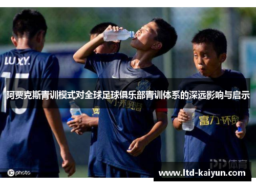阿贾克斯青训模式对全球足球俱乐部青训体系的深远影响与启示