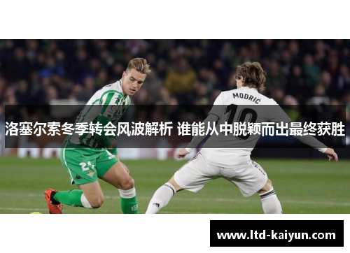 洛塞尔索冬季转会风波解析 谁能从中脱颖而出最终获胜